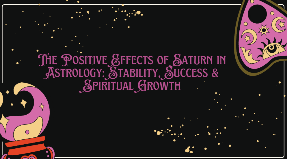 The Positive Effects of Saturn in Astrology: Stability, Success & Spiritual Growth