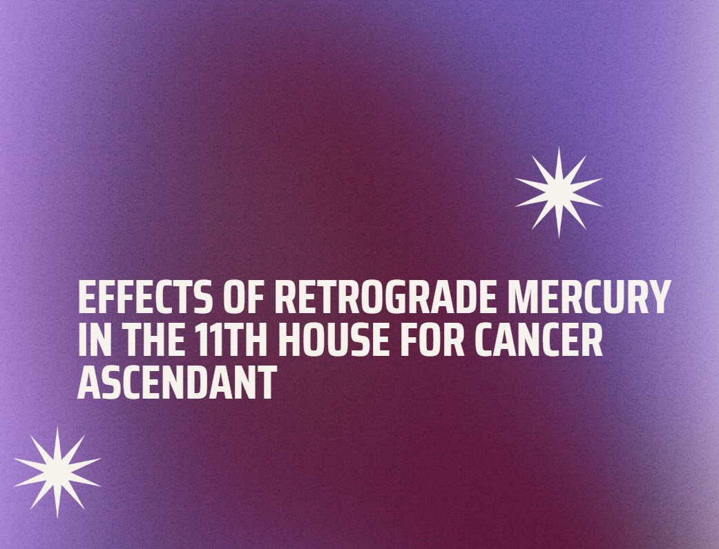 Effects of Retrograde Mercury in the 11th House for Cancer Ascendant