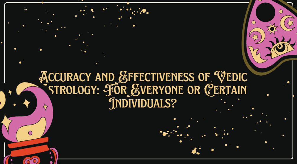 Accuracy and Effectiveness of Vedic Astrology: For Everyone or Certain Individuals?