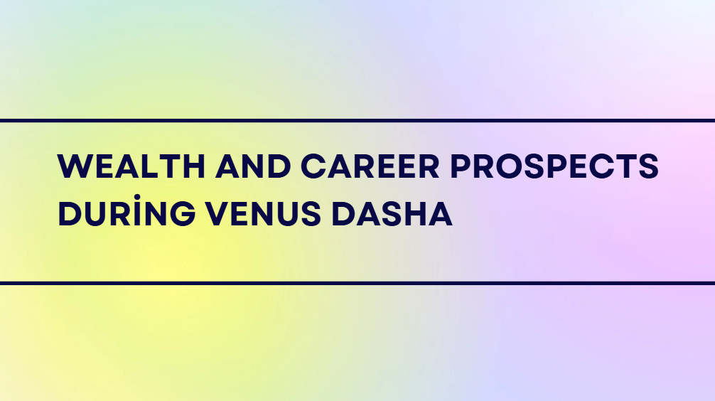Wealth and Career Prospects During Venus Dasha